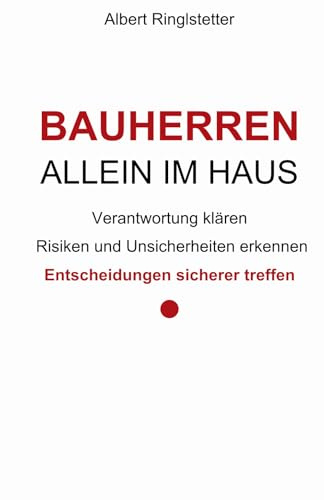 Bauherren allein im Haus: Verantwortung klären – Risiken und Unsicherheiten erkennen – Entscheidungen sicherer treffen (Strukturiert planen - besser bauen, Band 1)