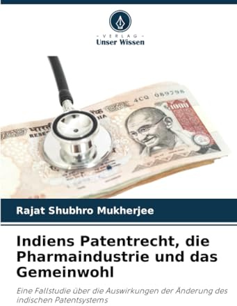 Indiens Patentrecht, die Pharmaindustrie und das Gemeinwohl: Eine Fallstudie über die Auswirkungen der Änderung des indischen Patentsystems