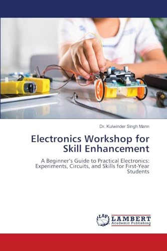 Electronics Workshop for Skill Enhancement: A Beginner's Guide to Practical Electronics: Experiments, Circuits, and Skills for First-Year Students