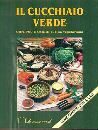 Il cucchiaio verde. Oltre 700 ricette di cucina vegetariana