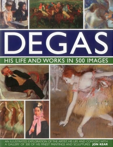 Degas: His Life and Works in 500 Images: An Illustrated Exploration of the Artist, His Life and Context with a Gallery of 300 of His Finest Paintings and Sculptures (Great Artists)