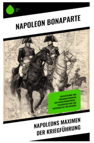 Napoleons Maximen der Kriegführung: Aphorismen über Strategie, Disziplin und Feldherrenkunst in den Koalitionskriegen