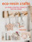 Eco-resin Crafts: 30 Hand-crafted Projects for the Home