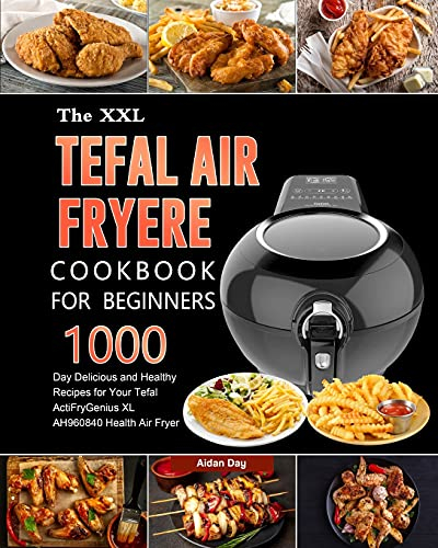 The UK Tefal Air Fryer Cookbook For Beginners: 1000-Day Delicious and Healthy Recipes for Your Tefal ActiFry Genius XL AH960840 Health Air Fryer