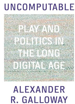 Uncomputable: Play and Politics In the Long Digital Age
