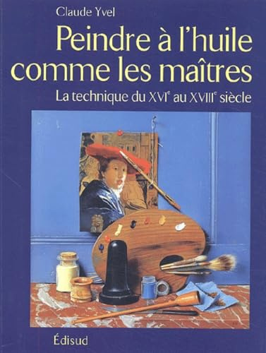 Peindre à l'huile comme les maîtres: La technique du XVIe au XVIIIe siècle