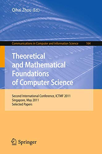 Theoretical and Mathematical Foundations of Computer Science: Second International Conference, ICTMF 2011, Singapore, May 5-6, 2011, Revised Selected ... in Computer and Information Science, 164)