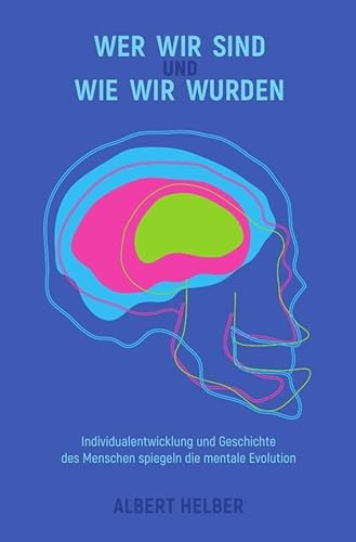 Mentale Evolution und Folgen / Wer wir sind und wie wir wurden: Individualentwicklung und Geschichte des Menschen spiegeln die mentale Evolution