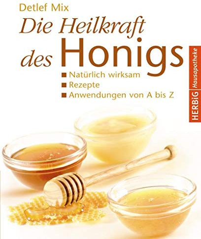 Die Heilkraft des Honigs: Natürlich wirksam - Rezepte - Anwendungen von A bis Z (Herbig Hausapotheke)