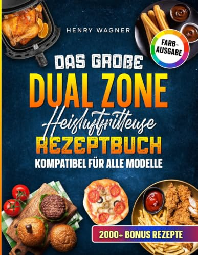 Das große Dual Zone Heißluftfritteuse Rezeptbuch - kompatibel für alle Modelle: Effizient kochen mit der Doppelkammer: So nutzt du das volle Potenzial deines Airfryers