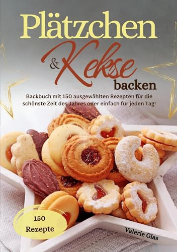 Plätzchen & Kekse backen: Backbuch mit 150 ausgewählten Rezepten für die schönste Zeit des Jahres oder einfach für jeden Tag!