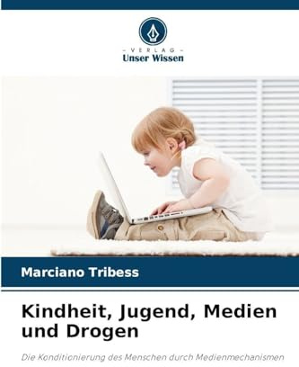 Kindheit, Jugend, Medien und Drogen: Die Konditionierung des Menschen durch Medienmechanismen