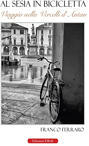 Al Sesia in bicicletta. Viaggio nella Vercelli d'antan