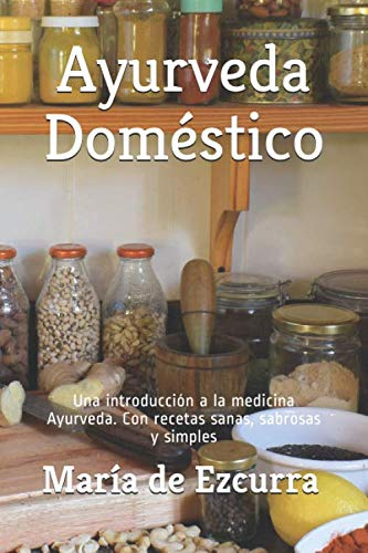 Ayurveda Doméstico: Una introducción a la medicina Ayurveda. Con recetas sanas, sabrosas y simples