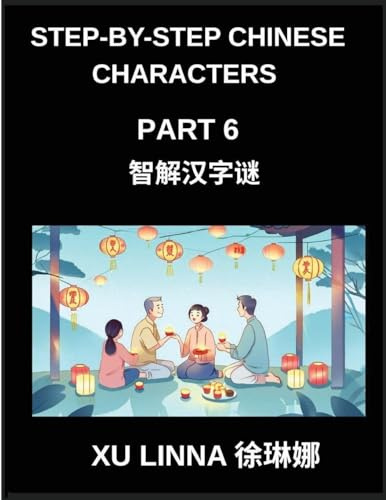 Step-by-Step Chinese Characters (Part 6)- Chinese Characters Decoded in a Step-by-Step Manner, Brain Games for Beginners to Advanced Learners