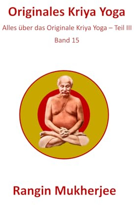 Originales Kriya Yoga: Alles über das Originale Kriya Yoga – Teil III - Band 15 (Deutsche Ausgabe) (Sri Mukherjee – ganze Serie (Deutsch), Band 15)