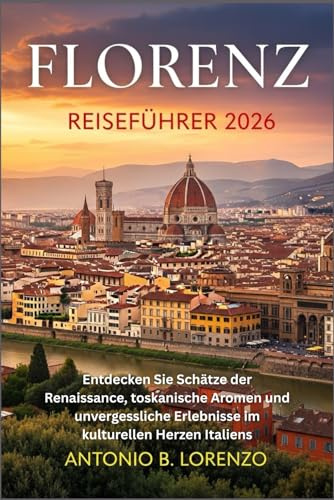 Florenz Reiseführer 2026: Entdecken Sie Schätze der Renaissance, toskanische Aromen und unvergessliche Erlebnisse im kulturellen Herzen Italiens