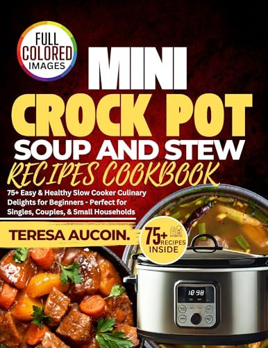 MINI CROCK POT SOUP AND STEW RECIPES COOKBOOK: 75+ Easy & Healthy Slow Cooker Culinary Delights for Beginners - Perfect for Singles, Couples & Small Households