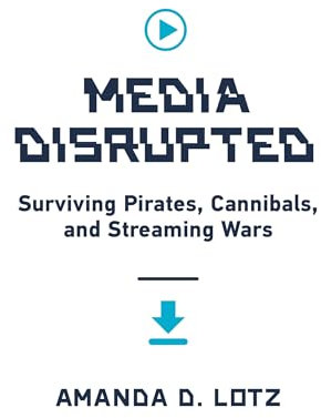 Media Disrupted: Surviving Pirates, Cannibals, and Streaming Wars