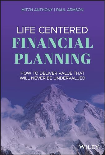 Life Centered Financial Planning: How to Deliver Value That Will Never Be Undervalued