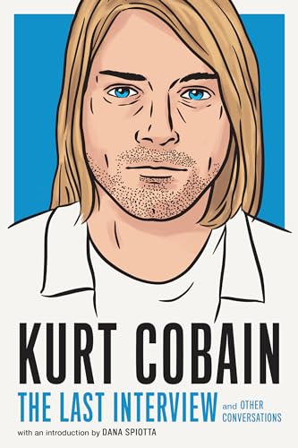 Kurt Cobain: The Last Interview: And Other Conversations (The Last Interview Series)