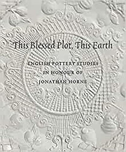 THIS BLESSED PLOT, THIS EARTH: English Pottery Studies in Honour of Jonathan Horne