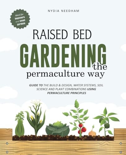 Raised Bed Gardening the Permaculture Way: Guide to the build and design, water systems and soil science using permaculture principles (Become an expert in permaculture gardening)