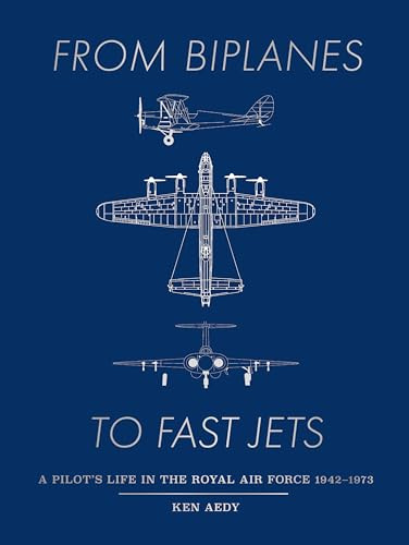 From Biplanes to Fast Jets: A pilot’s life in the Royal Air Force 1942–1973