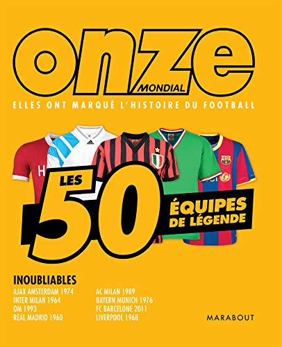 Onze mondial - les 50 équipes de légende: Elles ont marqué l'histoire du football