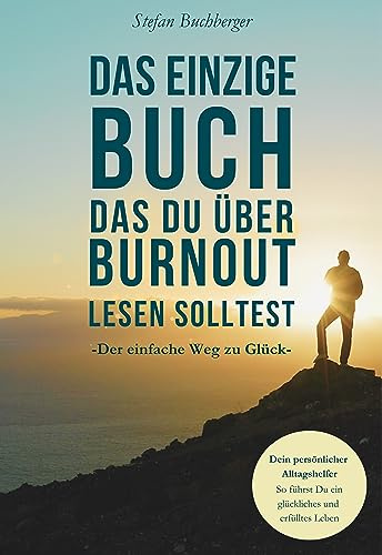 Das einzige Buch das du über Burnout lesen solltest: Der Weg zur mentalen Gesundheit: Lerne, Stress, Sorgen, Ängste und negative Gedanken zu überwinden und gewinne so innere Stärke und Gelassenheit