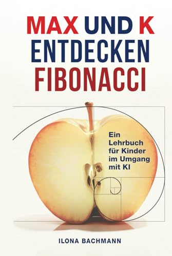 MAX UND K ENTDECKEN FIBONACCI: Ein Lehrbuch für Kinder im Umgang mit KI