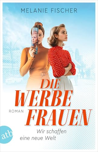 Die Werbefrauen – Wir schaffen eine neue Welt: Roman