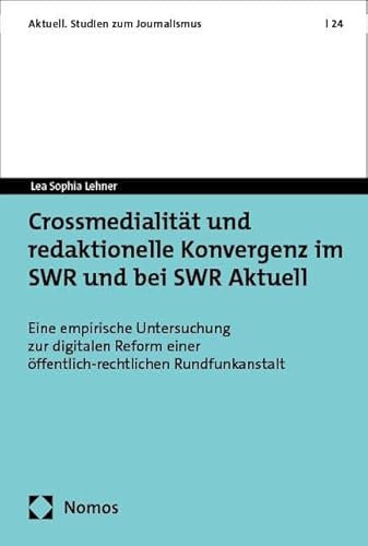 Crossmedialität und redaktionelle Konvergenz im SWR und bei SWR Aktuell: Eine empirische Untersuchung zur digitalen Reform einer ... (Aktuell. Studien zum Journalismus)