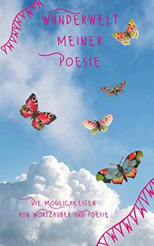 Wunderwelt meiner Poesie: Die Möglichkeiten von Wortzauber und Poesie