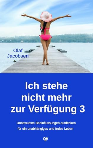 Ich stehe nicht mehr zur Verfügung 3: Unbewussste Beeinflussungen aufdecken - für ein unabhängiges und freies Leben