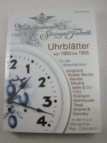 Uhrblätter der Wilhelmsburger Steingut-Fabrik von 1900 bis 1955: für die Uhrenfabriken Junghans, Gustav Becker, Kienzle, Mauthe, Iselin & Co, HAU, ... in der k.u.k. Monarchie - Rep. Österreich