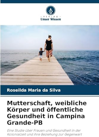 Mutterschaft, weibliche Körper und öffentliche Gesundheit in Campina Grande-PB: Eine Studie über Frauen und Gesundheit in der Kolonialzeit und ihre Beziehung zur Gegenwart