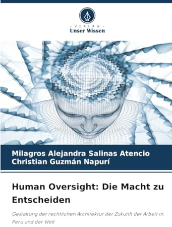 Human Oversight: Die Macht zu Entscheiden: Gestaltung der rechtlichen Architektur der Zukunft der Arbeit in Peru und der Welt