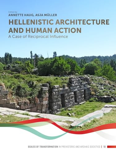 Hellenistic Architecture and Human Action: A Case of Reciprocal Influence (Scales of Transformation, Band 10)