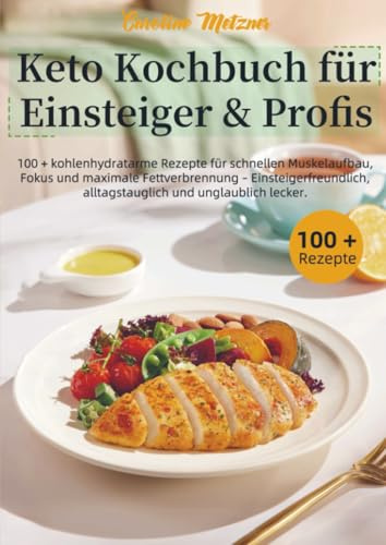 Keto Kochbuch für Einsteiger & Profis: 100 + kohlenhydratarme Rezepte für schnellen Muskelaufbau, Fokus und maximale Fettverbrennung – Einsteigerfreundlich, alltagstauglich und unglaublich