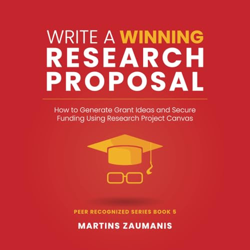Write a Winning Research Proposal: How to Generate Grant Ideas and Secure Funding Using Research Project Canvas (Peer Recognized, Band 5)