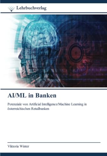AI/ML in Banken: Potenziale von Artificial Intelligence/Machine Learning in österreichischen Retailbanken