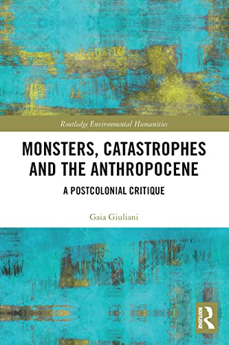 Monsters, Catastrophes and the Anthropocene (Routledge Environmental Humanities)