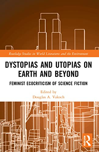 Dystopias and Utopias on Earth and Beyond (Routledge Studies in World Literatures and the Environment)