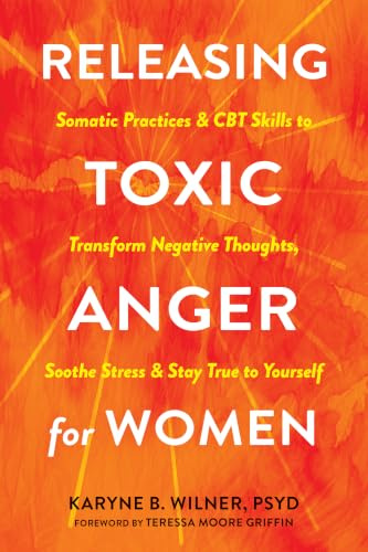 Releasing Toxic Anger for Women: Somatic Practices and CBT Skills to Transform Negative Thoughts, Soothe Stress, and Stay True to Yourself