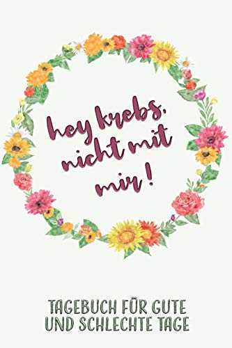 Tagebuch für gute und schlechte Tage: Hey Krebs, nicht mit mir! Das Begleittagebuch für Krebspatient oder Krebspatientin ♡ Alle Gedanken dokumentieren ♡ Softcover