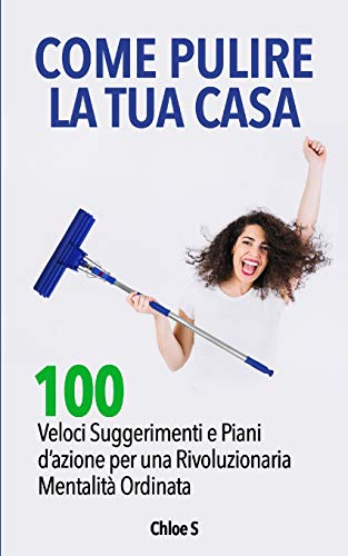 Come pulire la tua casa: 100 Veloci Suggerimenti e Piani d’azione per una Rivoluzionaria Mentalità Ordinata: libro in versione italiana/How to Clean your House Italian version book: 5
