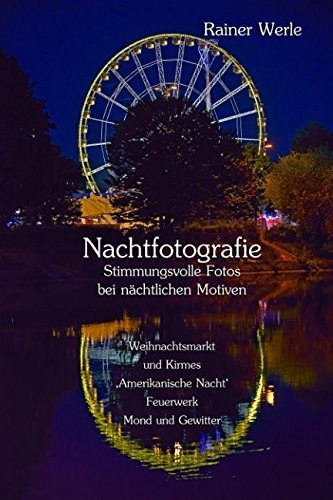 Nachtfotografie - Stimmungsvolle Fotos bei nächtlichen Motiven: Weihnachtsmarkt und Kirmes, 'Amerikanische Nacht', Feuerwerk, Mond und Gewitter