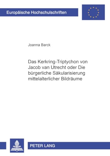 Das Kerkring-Triptychon von Jacob van Utrecht oder Die bürgerliche Säkularisierung mittelalterlicher Bildräume: Masterarbeit (Europäische ... Art / Série 28: Histoire de l'art, Band 364)
