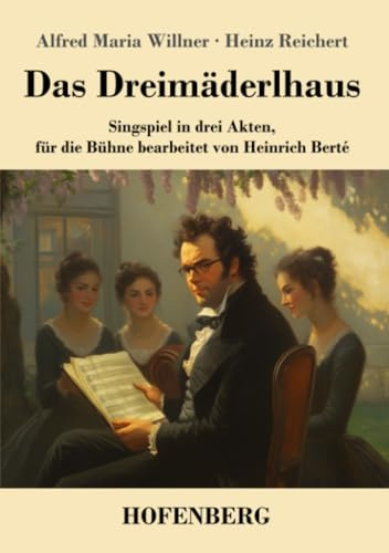 Das Dreimäderlhaus: Singspiel in drei Akten, für die Bühne bearbeitet von Heinrich Berté